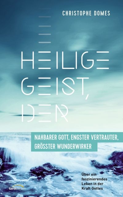 Heilige Geist, der: nahbarer Gott, engster Vertrauter, grösster Wunderwirker - Christophe Domes