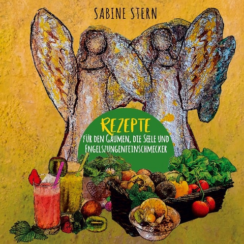 Rezepte für den Gaumen, die Seele und Engelszungenfeinschmecker - Sabine Stern