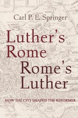 Luther's Rome, Rome's Luther - Carl P. E. Springer