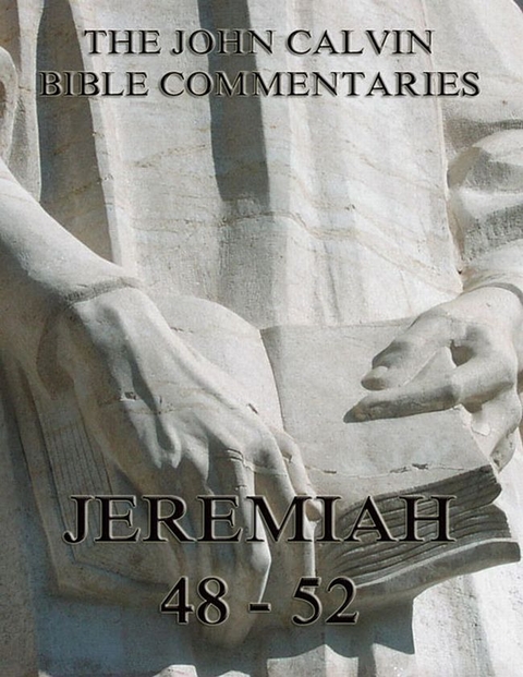 John Calvin's Commentaries On Jeremiah 48- 52 And The Lamentations - John Calvin