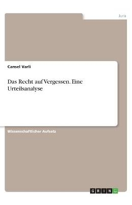 Das Recht auf Vergessen. Eine Urteilsanalyse - Cansel Varli