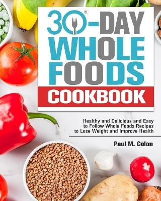 30 Days Whole Foods Cookbook - Paul M Colon