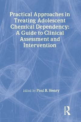 Practical Approaches in Treating Adolescent Chemical Dependency - Paul B Henry, Bruce Carruth