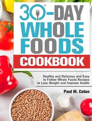30 Days Whole Foods Cookbook - Paul M Colon