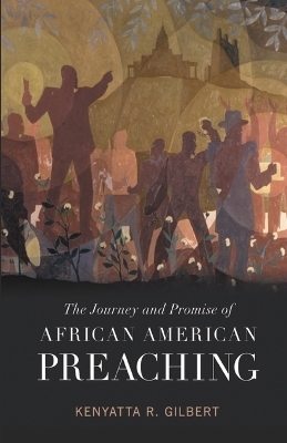 The Journey and Promise of African American Preaching - Kenyatta R. Gilbert