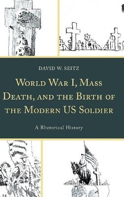 World War I, Mass Death, and the Birth of the Modern US Soldier - David W. Seitz