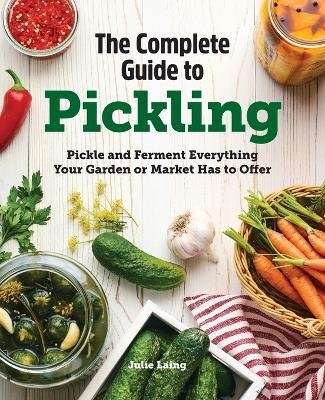 The Complete Guide to Pickling - Julie Laing