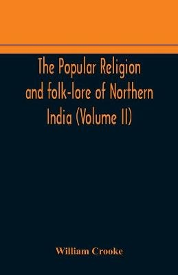 The Popular religion and folk-lore of Northern India (Volume II) - William Crooke