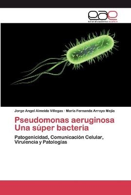 Pseudomonas aeruginosa Una súper bacteria - María Fernanda Arroyo Mejía, Jorge Angel Almeida Villegas