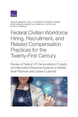 Federal Civilian Workforce Hiring, Recruitment, and Related Compensation Practices for the Twenty-First Century - Ginger Groeber, Paul W Mayberry, Brandon Crosby