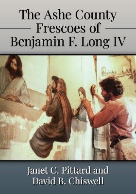 The Ashe County Frescoes of Benjamin F. Long IV - Janet C. Pittard, David B. Chiswell