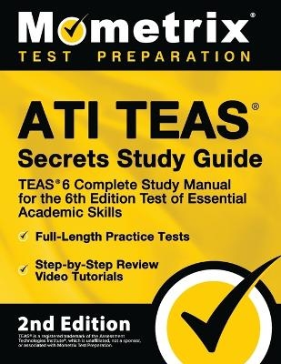 Ati Teas Secrets Study Guide - Teas 6 Complete Study Manual, Full-Length Practice Tests, Review Video Tutorials for the 6th Edition Test of Essential Academic Skills - 