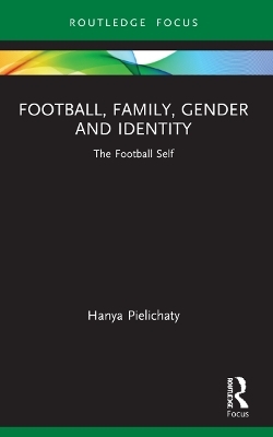 Football, Family, Gender and Identity - Hanya Pielichaty