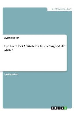 Die AretÃ© bei Aristoteles. Ist die Tugend die Mitte? - Aysina Kocer