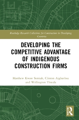 Developing the Competitive Advantage of Indigenous Construction Firms - Matthew Kwaw Somiah, Clinton Ohis Aigbavboa, Wellington Thwala