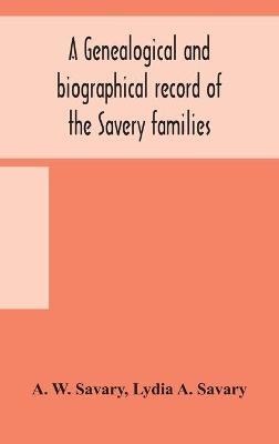 A genealogical and biographical record of the Savery families (Savory and Savary) and of the Severy family (Severit, Savery, Savory and Savary) - A W Savary, Lydia A Savary
