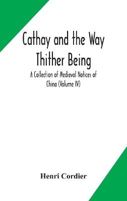 Cathay and the Way Thither Being A Collection of Medieval Notices of China (Volume IV) - Henri Cordier
