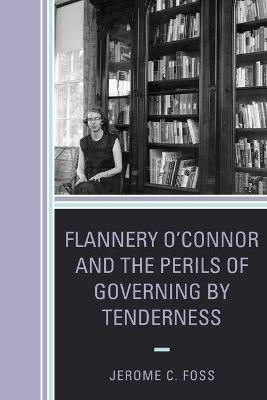Flannery O’Connor and the Perils of Governing by Tenderness - Jerome C. Foss