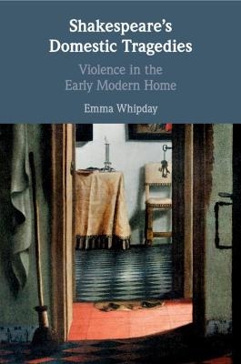 Shakespeare's Domestic Tragedies - Emma Whipday