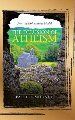 The Delusion of Atheism - Patrick Mooney