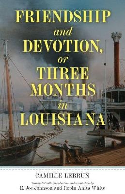 Friendship and Devotion, or Three Months in Louisiana - Camille Lebrun, E. Joe Johnson, Robin Anita White
