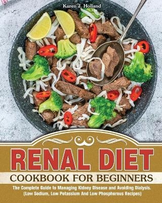 Renal Diet Cookbook for Beginners - Karen J Holland