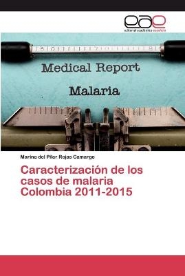 Caracterización de los casos de malaria Colombia 2011-2015 - Marina del Pilar Rojas Camargo