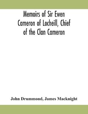 Memoirs of Sir Ewen Cameron of Locheill, Chief of the Clan Cameron - John Drummond, James MacKnight