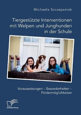 TiergestÃ¼tzte Interventionen mit Welpen und Junghunden in der Schule. Voraussetzungen Â¿ Besonderheiten Â¿ FÃ¶rdermÃ¶glichkeiten - Michaela Szczepaniak