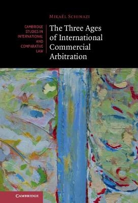 The Three Ages of International Commercial Arbitration - Mikaël Schinazi