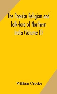 The Popular religion and folk-lore of Northern India (Volume II) - William Crooke