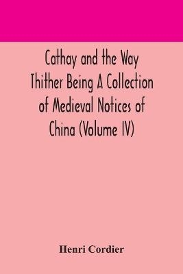 Cathay and the Way Thither Being A Collection of Medieval Notices of China (Volume IV) - Henri Cordier