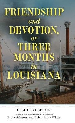 Friendship and Devotion, or Three Months in Louisiana - Camille Lebrun, E. Joe Johnson, Robin Anita White