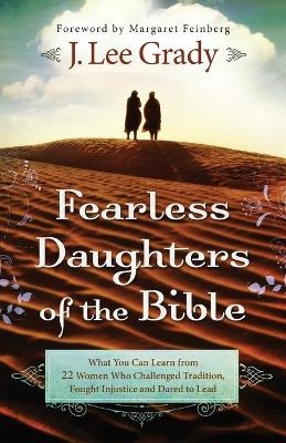 Fearless Daughters of the Bible – What You Can Learn from 22 Women Who Challenged Tradition, Fought Injustice and Dared to Lead - J. Lee Grady, Margaret Feinberg