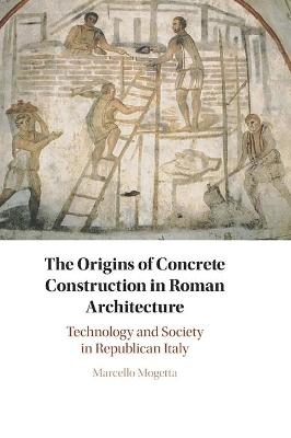 The Origins of Concrete Construction in Roman Architecture - Marcello Mogetta