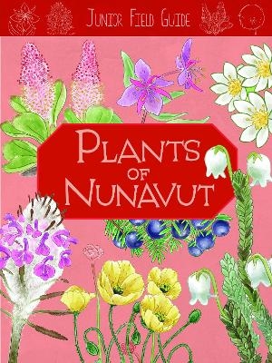 Junior Field Guide: Plants of Nunavut - Carolyn Mallory