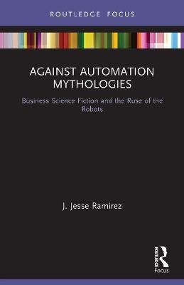 Against Automation Mythologies - J. Jesse Ramirez
