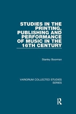 Studies in the Printing, Publishing and Performance of Music in the 16th Century - Stanley Boorman