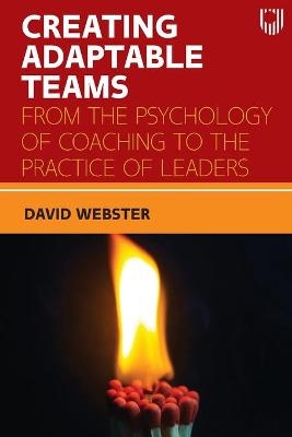 Creating Adaptable Teams: From the Psychology of Coaching to the Practice of Leaders - David Webster