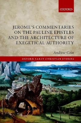 Jerome's Commentaries on the Pauline Epistles and the Architecture of Exegetical Authority - Andrew Cain