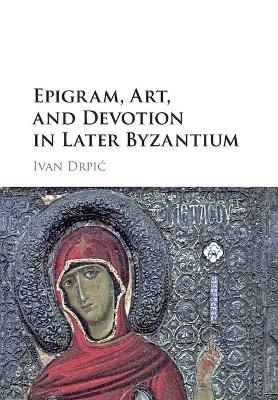 Epigram, Art, and Devotion in Later Byzantium - Ivan Drpic
