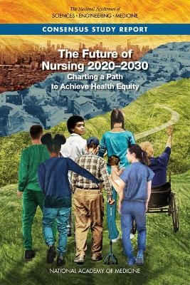 The Future of Nursing 2020-2030 - Engineering National Academies of Sciences  and Medicine,  National Academy of Medicine,  Committee on the Future of Nursing