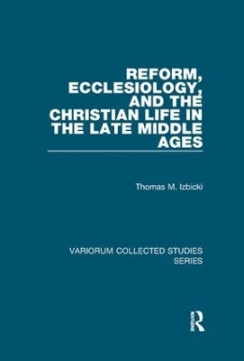 Reform, Ecclesiology, and the Christian Life in the Late Middle Ages - Thomas M. Izbicki