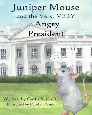 Juniper Mouse and the Very, Very Angry President - Garth S Croft