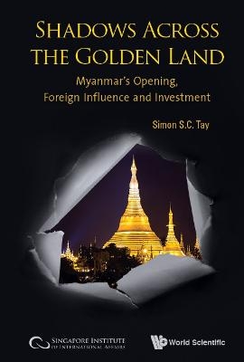 Shadows Across The Golden Land: Myanmar's Opening, Foreign Influence And Investment - Simon S C Tay, Cheryl Tan, Andrea Noelle Lee