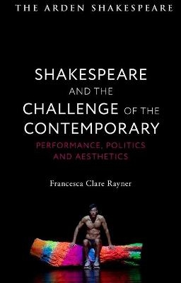 Shakespeare and the Challenge of the Contemporary - Francesca Clare Rayner