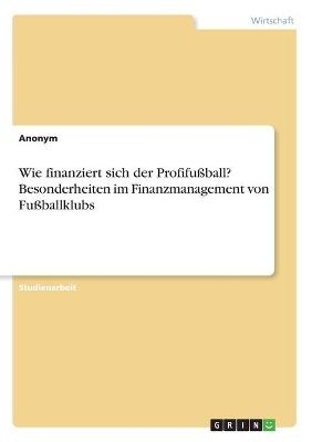 Wie finanziert sich der ProfifuÃball? Besonderheiten im Finanzmanagement von FuÃballklubs -  Anonymous