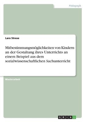 MitbestimmungsmÃ¶glichkeiten von Kindern an der Gestaltung ihres Unterrichts an einem Beispiel aus dem sozialwissenschaftlichen Sachunterricht - Lara Strese