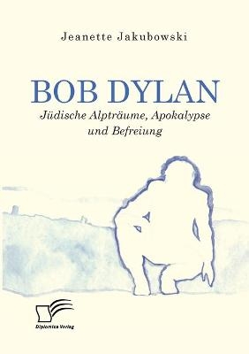 Bob Dylan Â¿ JÃ¼dische AlptrÃ¤ume, Apokalypse und Befreiung - Jeanette Jakubowski