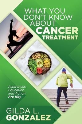 What You Don't Know about Cancer Treatment - Gilda L Gonzalez